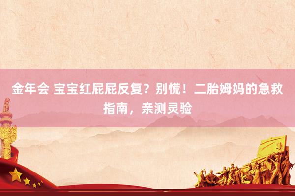 金年会 宝宝红屁屁反复？别慌！二胎姆妈的急救指南，亲测灵验