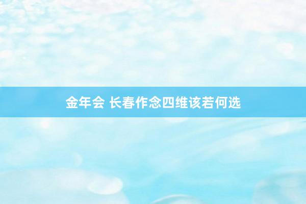 金年会 长春作念四维该若何选