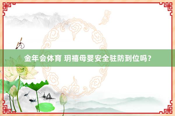 金年会体育 玥禧母婴安全驻防到位吗？