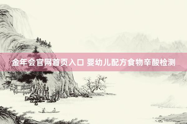 金年会官网首页入口 婴幼儿配方食物辛酸检测