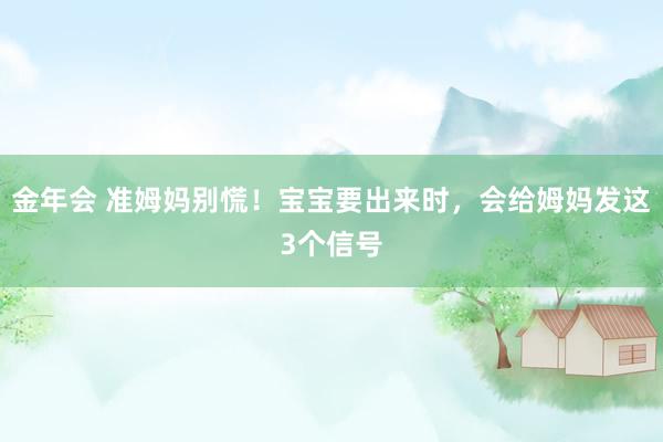 金年会 准姆妈别慌！宝宝要出来时，会给姆妈发这3个信号