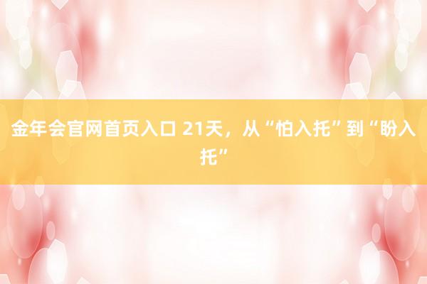 金年会官网首页入口 21天，从“怕入托”到“盼入托”