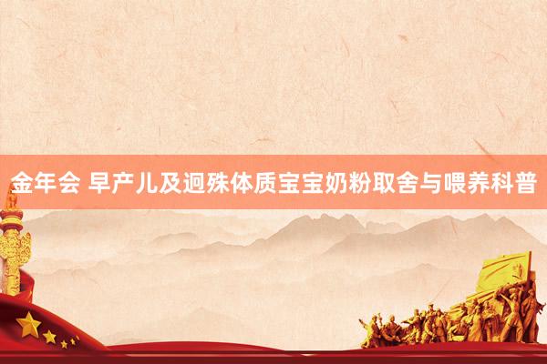 金年会 早产儿及迥殊体质宝宝奶粉取舍与喂养科普