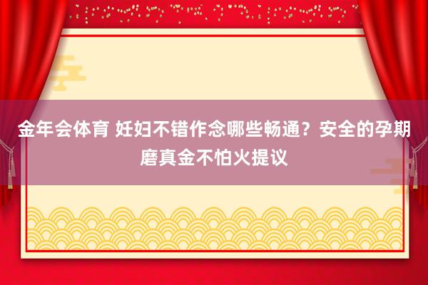 金年会体育 妊妇不错作念哪些畅通？安全的孕期磨真金不怕火提议