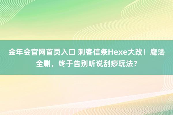 金年会官网首页入口 刺客信条Hexe大改！魔法全删，终于告别听说刮痧玩法？