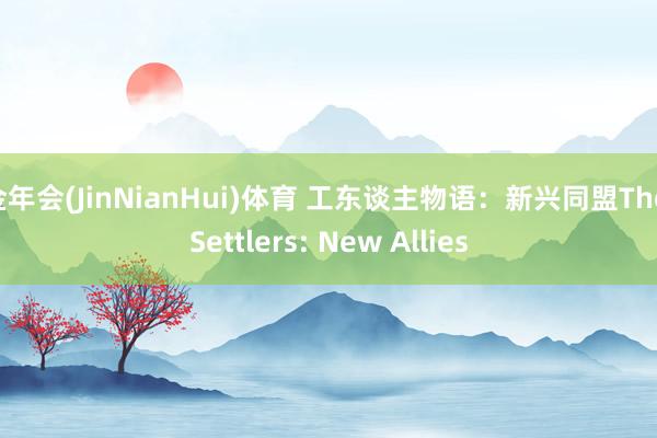金年会(JinNianHui)体育 工东谈主物语：新兴同盟The Settlers: New Allies
