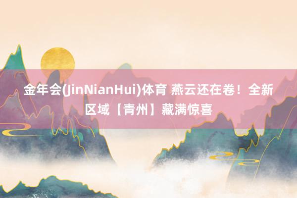 金年会(JinNianHui)体育 燕云还在卷！全新区域【青州】藏满惊喜