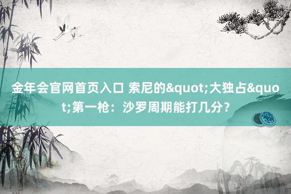 金年会官网首页入口 索尼的"大独占"第一枪：沙罗周期能打几分？