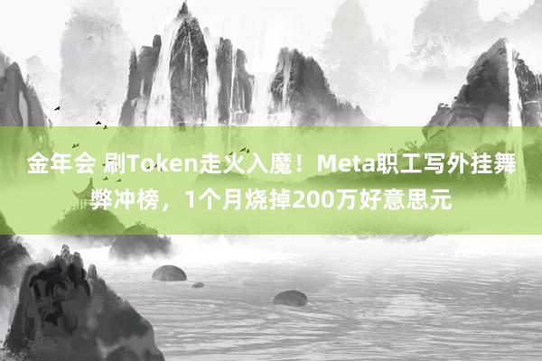 金年会 刷Token走火入魔！Meta职工写外挂舞弊冲榜，1个月烧掉200万好意思元