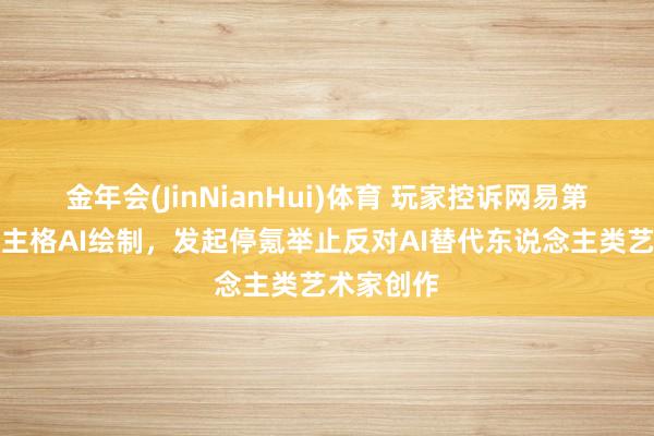 金年会(JinNianHui)体育 玩家控诉网易第五东说念主格AI绘制，发起停氪举止反对AI替代东说念主类艺术家创作