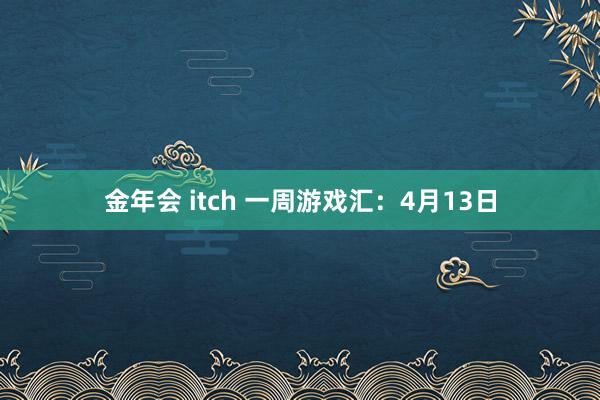 金年会 itch 一周游戏汇：4月13日