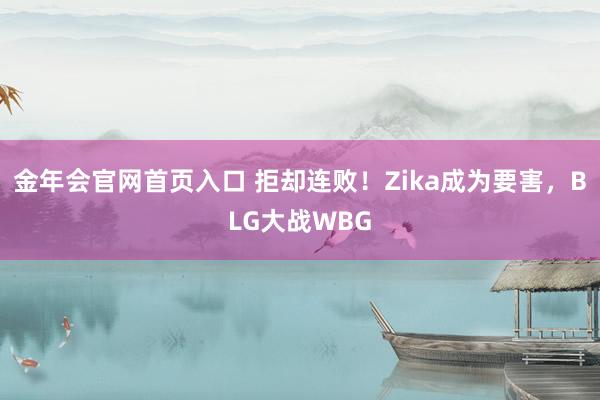 金年会官网首页入口 拒却连败！Zika成为要害，BLG大战WBG