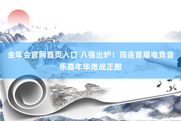 金年会官网首页入口 八强出炉！筠连首届电竞音乐嘉年华激战正酣