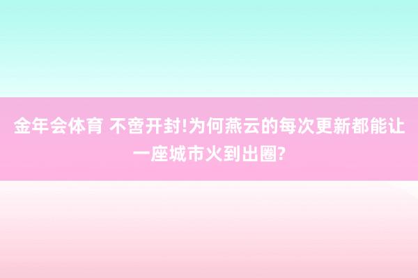 金年会体育 不啻开封!为何燕云的每次更新都能让一座城市火到出圈?
