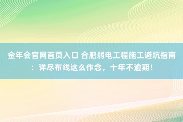 金年会官网首页入口 合肥弱电工程施工避坑指南：详尽布线这么作念，十年不逾期！