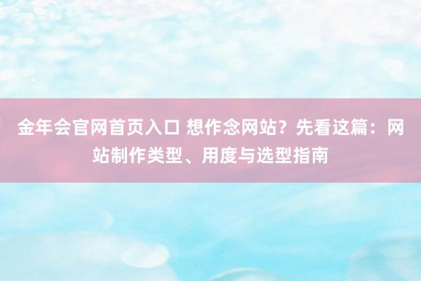 金年会官网首页入口 想作念网站？先看这篇：网站制作类型、用度与选型指南