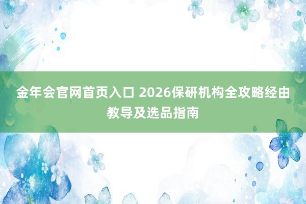金年会官网首页入口 2026保研机构全攻略经由教导及选品指南