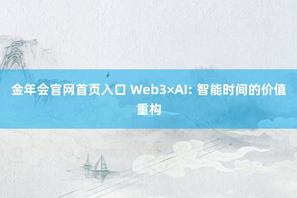 金年会官网首页入口 Web3×AI: 智能时间的价值重构