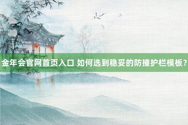 金年会官网首页入口 如何选到稳妥的防撞护栏模板？