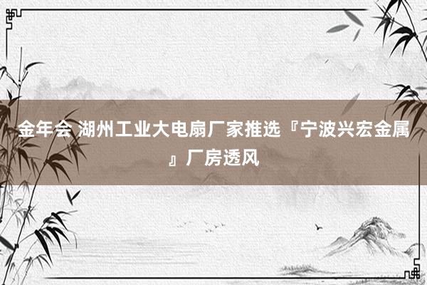 金年会 湖州工业大电扇厂家推选『宁波兴宏金属』厂房透风