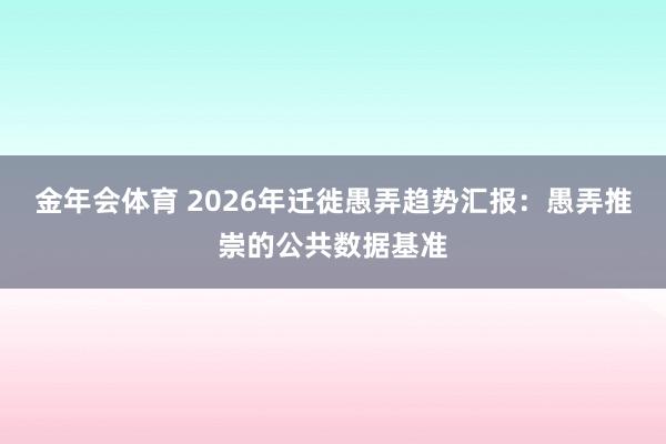 金年会体育 2026年迁徙愚弄趋势汇报：愚弄推崇的公共数据基准