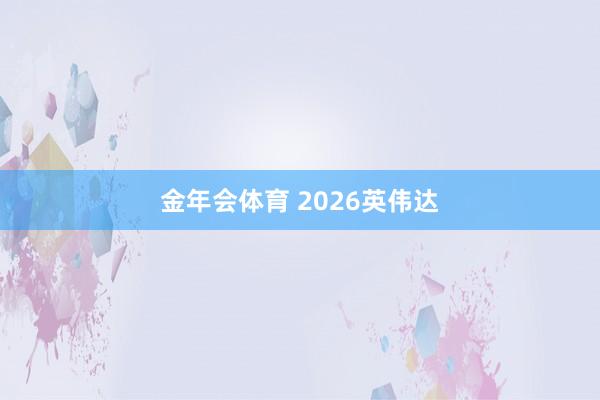 金年会体育 2026英伟达
