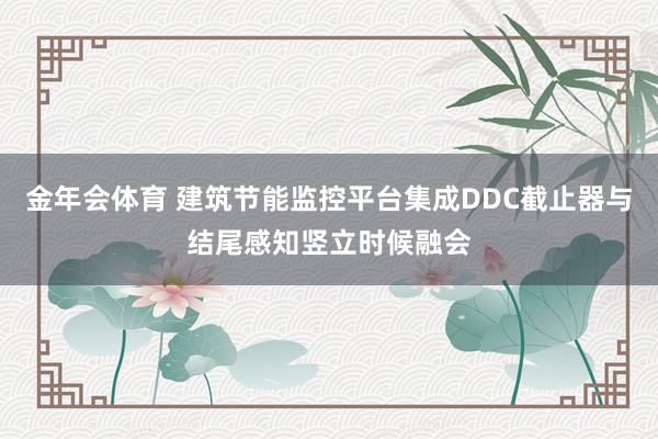 金年会体育 建筑节能监控平台集成DDC截止器与结尾感知竖立时候融会