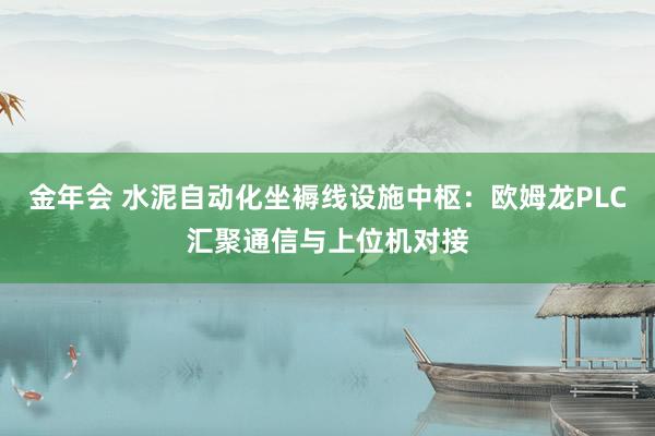 金年会 水泥自动化坐褥线设施中枢：欧姆龙PLC汇聚通信与上位机对接