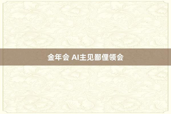 金年会 AI主见鄙俚领会