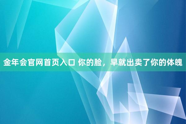 金年会官网首页入口 你的脸，早就出卖了你的体魄