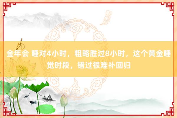 金年会 睡对4小时，粗略胜过8小时，这个黄金睡觉时段，错过很难补回归