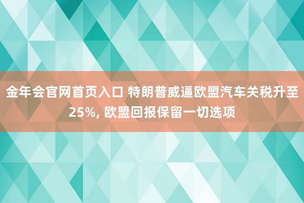金年会官网首页入口 特朗普威逼欧盟汽车关税升至25%， 欧盟回报保留一切选项