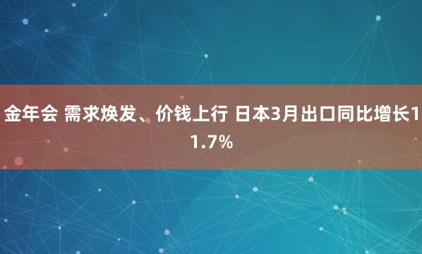 金年会 需求焕发、价钱上行 日本3月出口同比增长11.7%