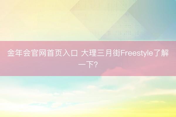 金年会官网首页入口 大理三月街Freestyle了解一下？