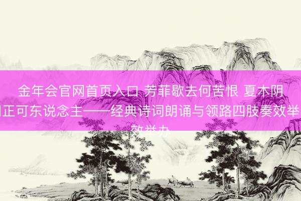 金年会官网首页入口 芳菲歇去何苦恨 夏木阴阴正可东说念主——经典诗词朗诵与领路四肢奏效举办