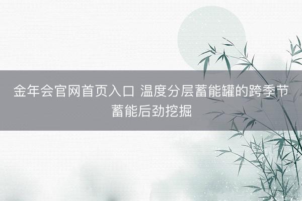 金年会官网首页入口 温度分层蓄能罐的跨季节蓄能后劲挖掘