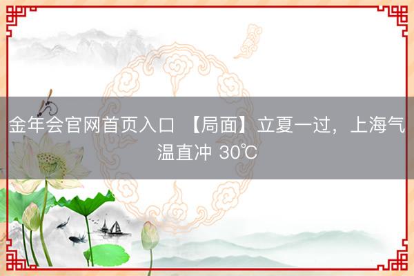 金年会官网首页入口 【局面】立夏一过，上海气温直冲 30℃